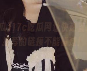 17c吃瓜网址快速直达，少女推荐的链接不能错过！