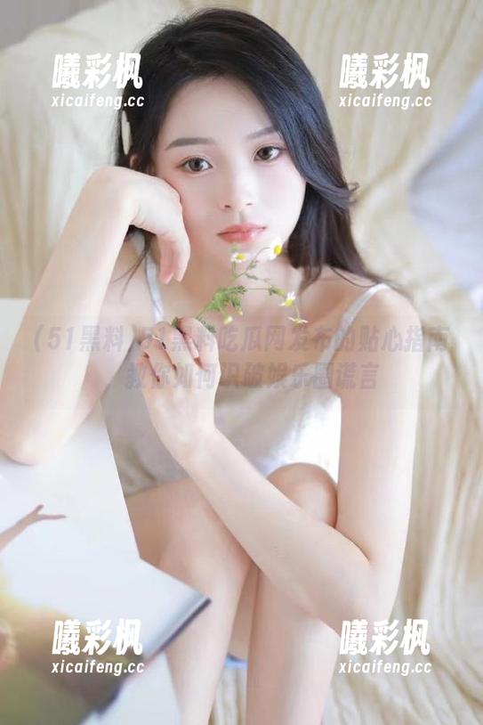 51黑料吃瓜网发布的贴心指南，教你如何识破娱乐圈谎言