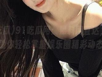 91吃瓜网：黑料网直达，苹果版助你轻松掌握娱乐圈精彩动态！