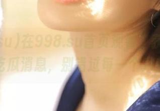 在998.su首页观看，获取最热吃瓜消息，别错过每一个八卦