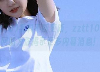 黑料不断更新，zztt10.ccm网站为你揭示更多内幕消息！