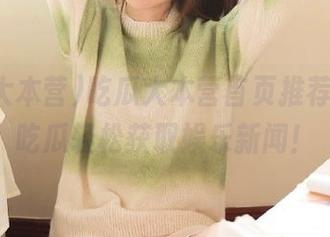 吃瓜大本营首页推荐，在线吃瓜轻松获取娱乐新闻！