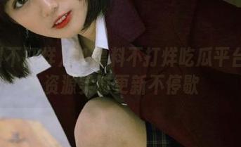 91黑料不打烊吃瓜平台最新资源实时更新不停歇