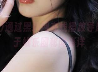 通过黑料网在线播放导航，畅游于娱乐圈秘闻海洋