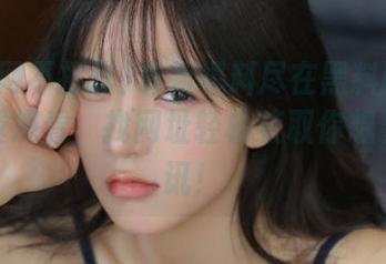 最新爆料尽在黑料网不打烊免费观看，找网址轻松获取你想要的资讯！